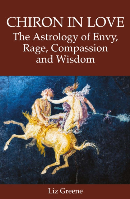 Chiron in Love: The Astrology of Envy, Rage, Compassion and Wisdom