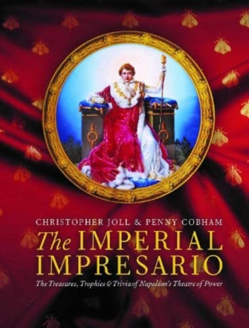 The Imperial Impresario: The Treasures, Trophies & Trivia of Napoléon’s Theatre of Power