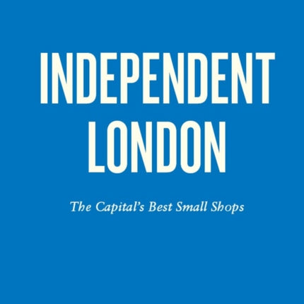 An Opinionated Guide To Independent London