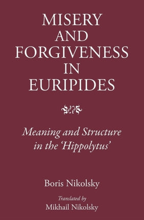 Misery and Forgiveness in Euripides: Meaning and Structure in the 'Hippolytus'