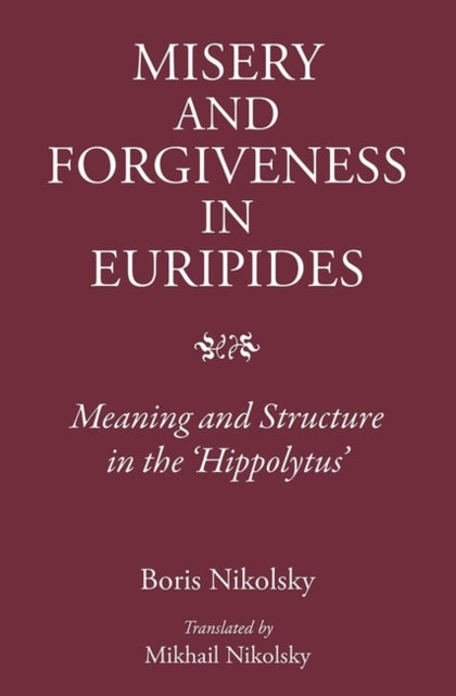 Misery and Forgiveness in Euripides: Meaning and Structure in the 'Hippolytus'