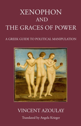 Xenophon and the Graces of Power: A Greek Guide to Political Manipulation