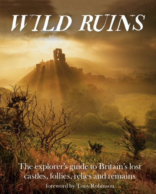 Wild Ruins: The Explorer's Guide to Britain Lost Castles, Follies, Relics and Remains