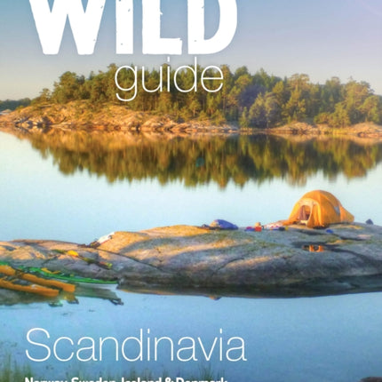 Wild Guide Scandinavia (Norway, Sweden, Iceland and Denmark): Swim, Camp, Canoe and Explore Europe's Greatest Wilderness: Volume 3