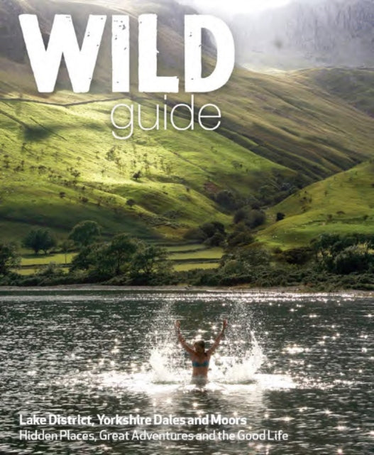 Wild Guide Lake District and Yorkshire Dales: Hidden Places and Great Adventures - Including Bowland and South Pennines