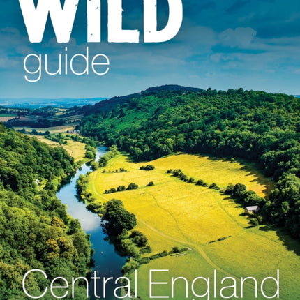 Wild Guide Central England: Adventures in the Peak District, Cotswolds, Midlands, Wye Valley, Welsh Marches and Lincolnshire Coast