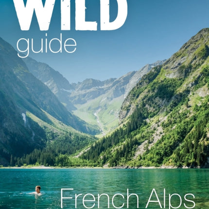 Wild Guide French Alps: Wild adventures, hidden places and natural wonders in south east France