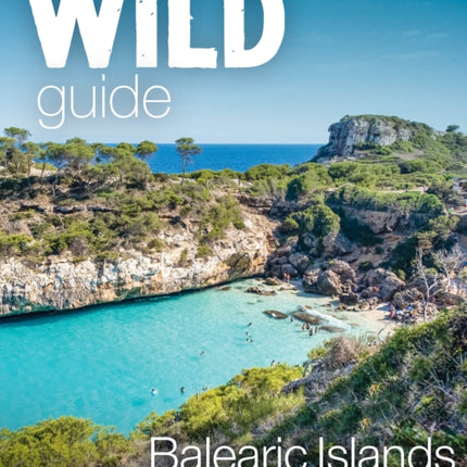 Wild Guide Balearic Islands: Secret coves, mountains, caves and adventure in Mallorca, Menorca, Ibiza & Formentera