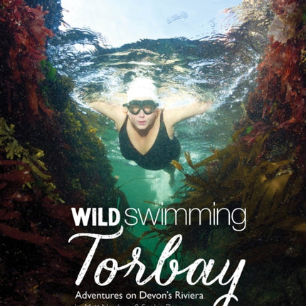 Wild Swimming Torbay: Adventures on Devon's Riviera (Torquay, Paignton and Brixham)