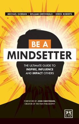 Be a Mindsetter: The Essential Guide to Inspire, Influence and Impact Others