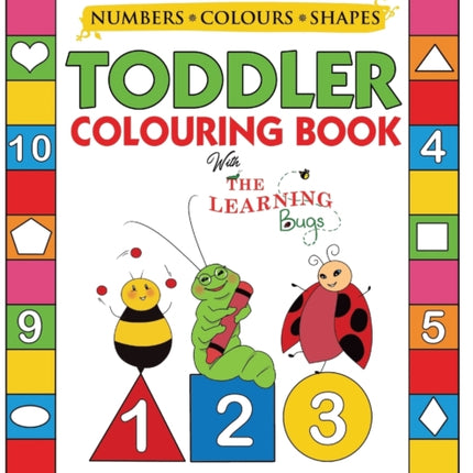 My Numbers, Colours and Shapes Toddler Colouring Book with The Learning Bugs: Fun Children's Activity Colouring Books for Toddlers and Kids Ages 2, 3, 4 & 5 for Nursery & Preschool Prep Success