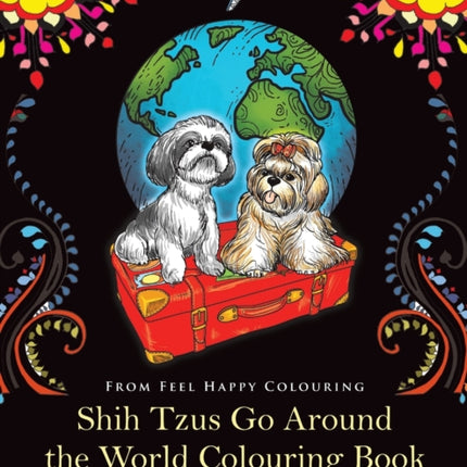 Shih Tzus Go Around the World Colouring Book: Fun Shih Tzu Colouring Book for Adults and Kids 10+