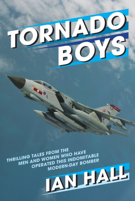 Tornado Boys: Thrilling Tales from the Men and Women who have Operated this Indomintable Modern-Day Bomber