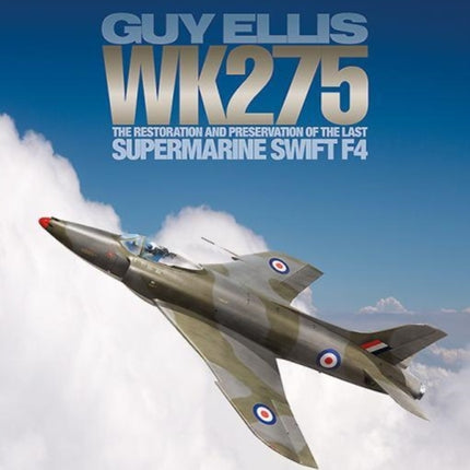 WK275: The Restoration and Preservation of the Last Supermarine Swift F4