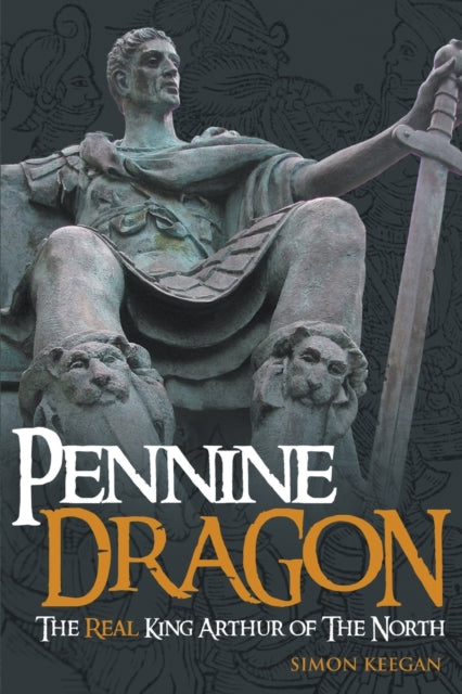 Pennine Dragon: The Real King Arthur of the North