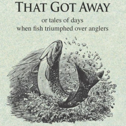 The One That Got Away: Or tales of days when fish triumphed over anglers