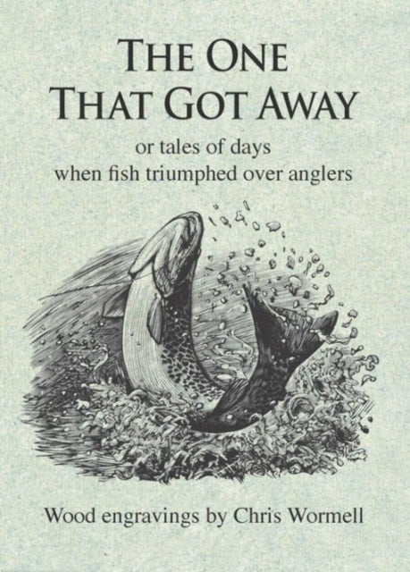 The One That Got Away: Or tales of days when fish triumphed over anglers