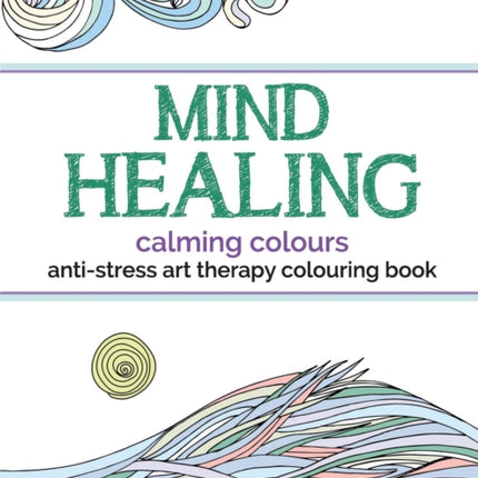 Mind Healing Anti-Stress Art Therapy Colouring Book: Calming Colours