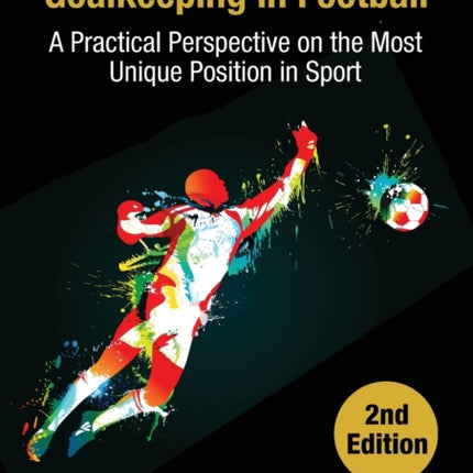 Scientific Approaches to Goalkeeping in Football: A Practical Perspective on the Most Unique Position in Sport [Second Edition]
