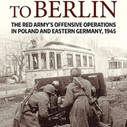 Prelude to Berlin: The Red Army's Offensive Operations in Poland and Eastern Germany, 1945