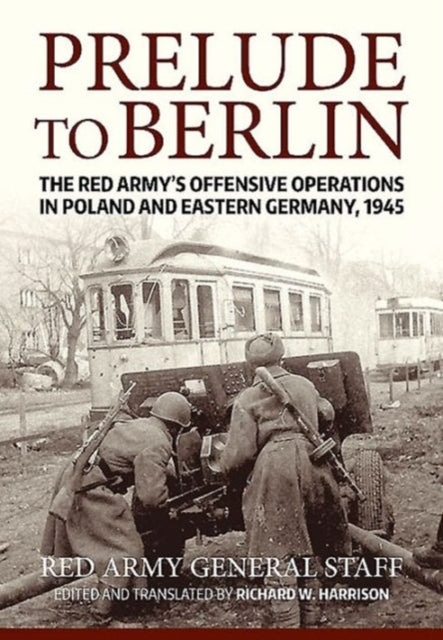 Prelude to Berlin: The Red Army's Offensive Operations in Poland and Eastern Germany, 1945