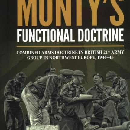 Monty'S Functional Doctrine: Combined Arms Doctrine in British 21st Army Group in Northwest Europe, 1944–45