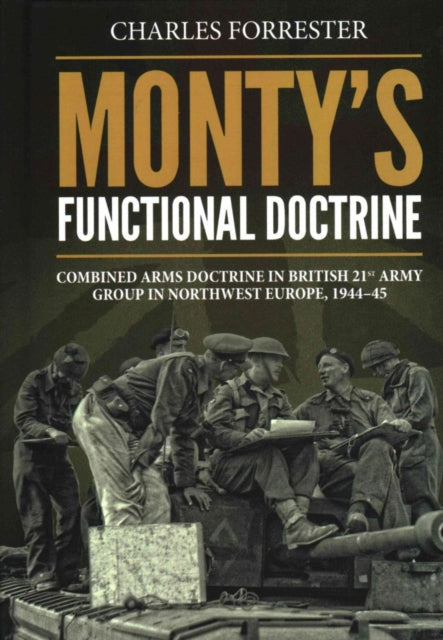 Monty'S Functional Doctrine: Combined Arms Doctrine in British 21st Army Group in Northwest Europe, 1944–45