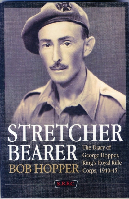 A Stretcher Bearer from El Alamein to Greece: The Diary of George Hopper, King's Royal Rifle Corps, 1940-45