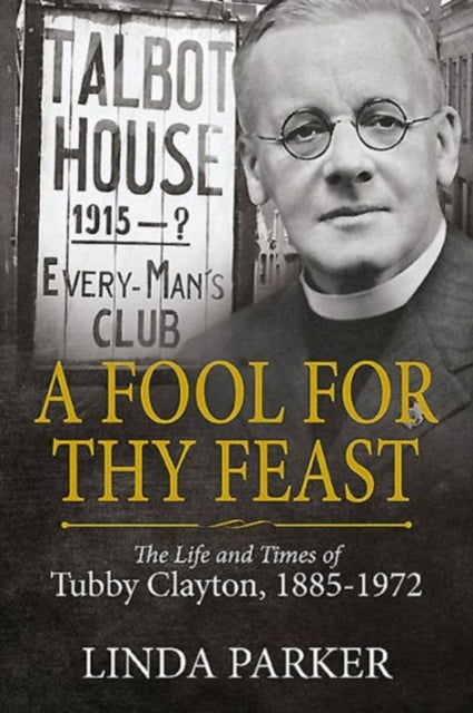 A Fool for Thy Feast: The Life and Times of Tubby Clayton, 1885-1972