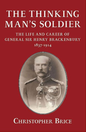 The Thinking Man's Soldier: The Life and Career of General Sir Henry Brackenbury 1837-1914