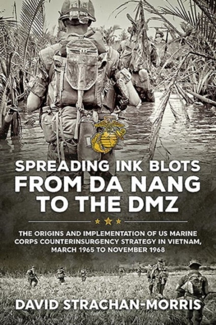 Spreading Ink Blots from Da Nang to the DMZ: The Origins and Implementation of Us Marine Corps Counterinsurgency Strategy in Vietnam, March 1965 to November 1968