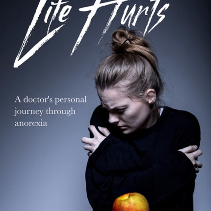 Life Hurts: A Doctor's Personal Journey Through Anorexia