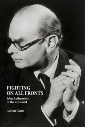 Fighting on All Fronts: John Rothenstein in the Art World