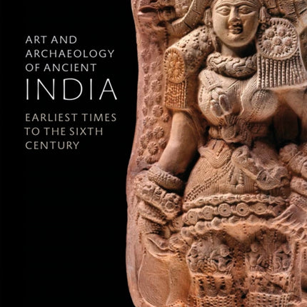 Art and Archaeology of Ancient India: Earliest Times to the Sixth Century