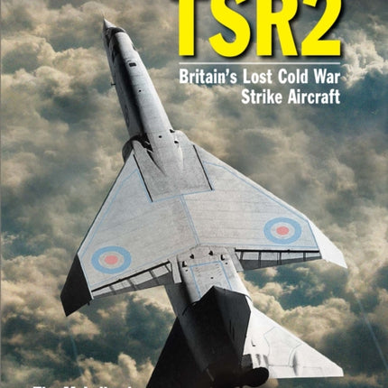 TSR 2: Britain's Lost Cold War Strike Aircraft