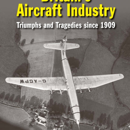 Britain's Aircraft Industry: Triumphs and Tragedies since 1909