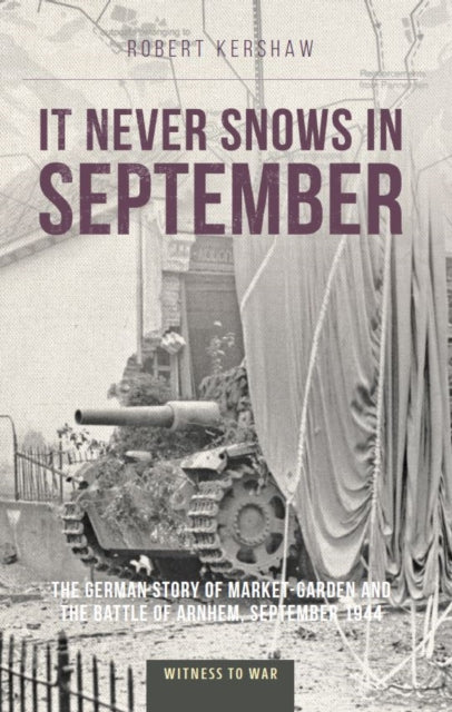 It Never Snows in September: The German View of Market-Garden and the Battle of Arnhem, September 1944