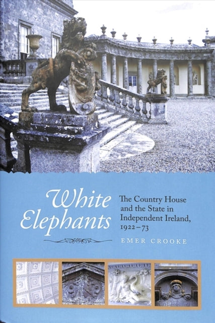 White Elephants: The Country House and the State in Independent Ireland, 1922-73