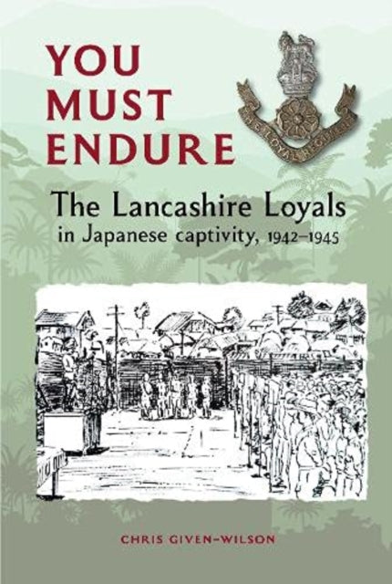 You Must Endure: The Lancashire Loyals in Japanese captivity, 1942–1945