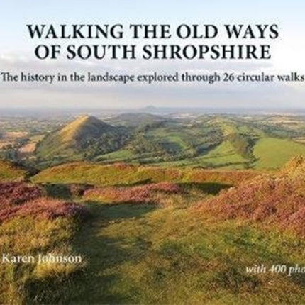 Walking the Old Ways of South Shropshire: The history in the landscape explored through 26 circular walks