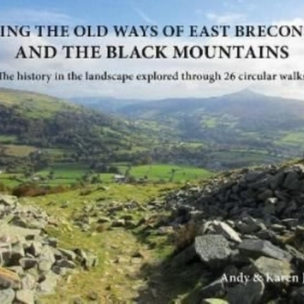 Walking the Old Ways of East Breconshire and the Black Mountains: The history in the landscape explored through  26 circular walks