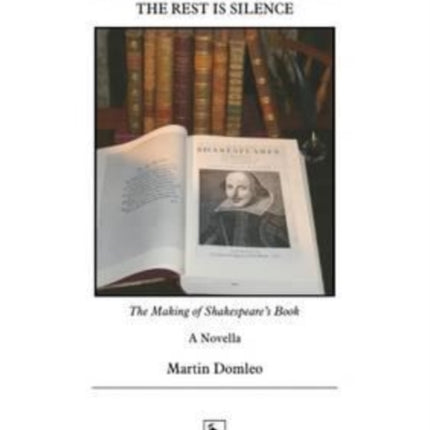 The Rest is Silence: The Making of Shakespeare's Book: A Novella