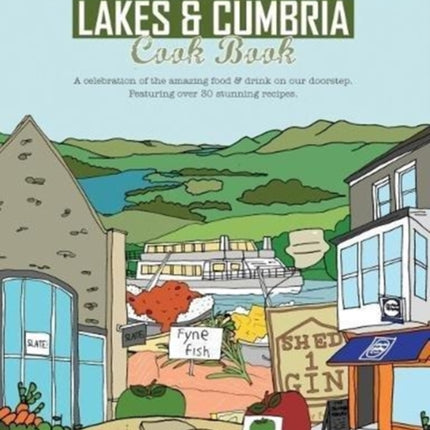 The Lakes & Cumbria Cook Book: A celebration of the amazing food & drink on our doorstep