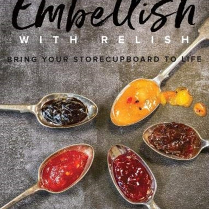 Embellish With Relish: Bring your store cupboard essentials to life - The Hawkshead Relish Cook Book