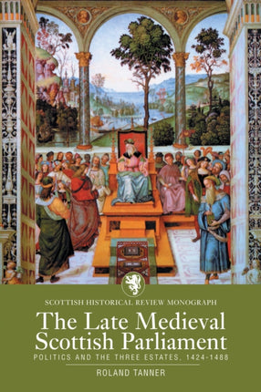 The Late Medieval Scottish Parliament: Politics and the three Estates, 1424–1488