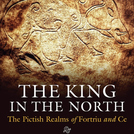 The King in the North: The Pictish Realms of Fortriu and Ce