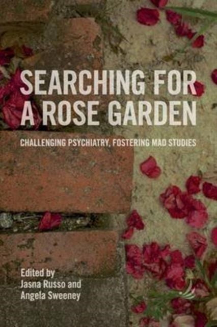 Searching for a Rose Garden: Challenging Psychiatry, Fostering Mad Studies