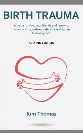 Birth Trauma (Second Edition): A guide for you, your friends and family to coping with post-traumatic stress disorder following birth