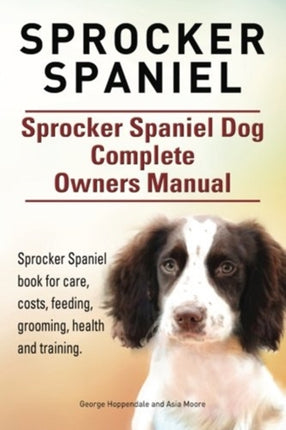 Sprocker Spaniel. Sprocker Spaniel Dog Complete Owners Manual. Sprocker Spaniel book for care, costs, feeding, grooming, health and training.