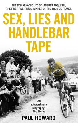 Sex, Lies and Handlebar Tape: The Remarkable Life of Jacques Anquetil, the First Five-Times Winner of the Tour de France